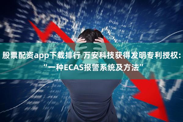 股票配资app下载排行 万安科技获得发明专利授权: “一种ECAS报警系统及方法”