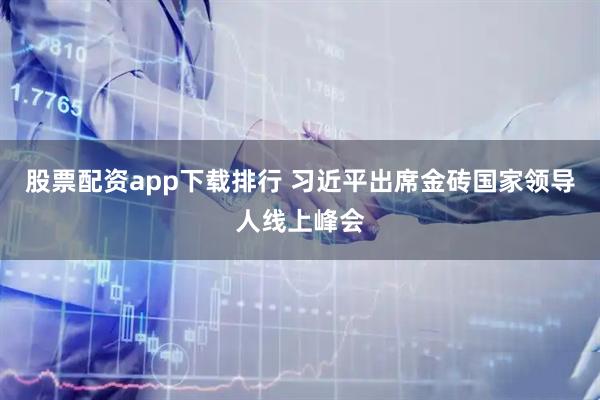 股票配资app下载排行 习近平出席金砖国家领导人线上峰会