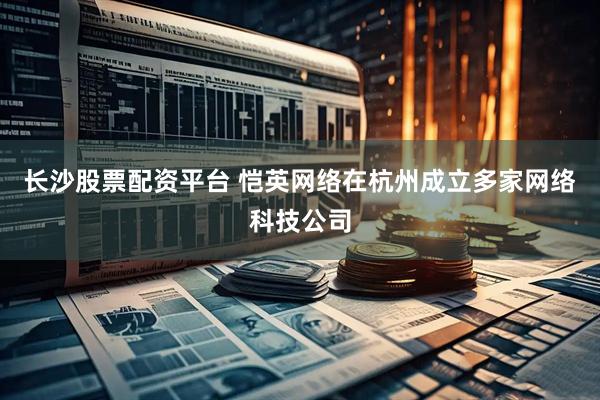 长沙股票配资平台 恺英网络在杭州成立多家网络科技公司