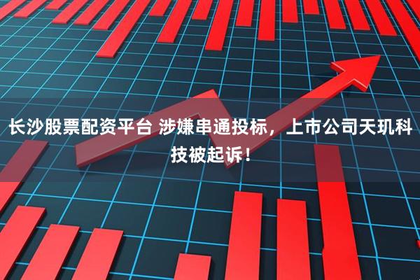 长沙股票配资平台 涉嫌串通投标，上市公司天玑科技被起诉！