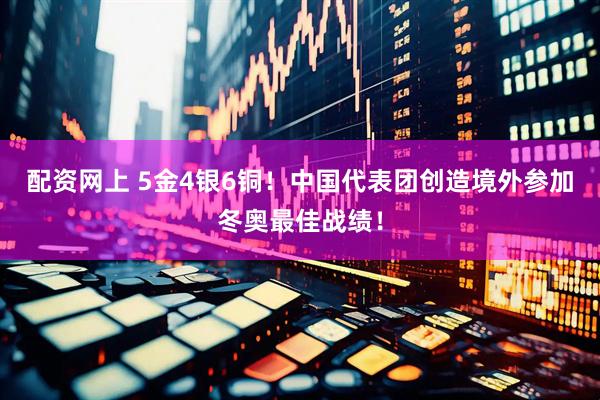 配资网上 5金4银6铜！中国代表团创造境外参加冬奥最佳战绩！