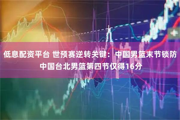低息配资平台 世预赛逆转关键：中国男篮末节锁防 中国台北男篮第四节仅得16分