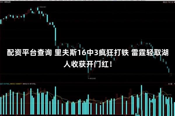 配资平台查询 里夫斯16中3疯狂打铁 雷霆轻取湖人收获开门红！