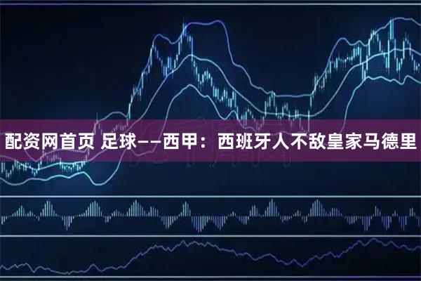 配资网首页 足球——西甲：西班牙人不敌皇家马德里